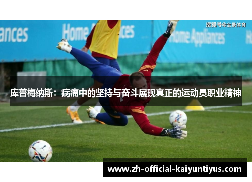 库普梅纳斯：病痛中的坚持与奋斗展现真正的运动员职业精神