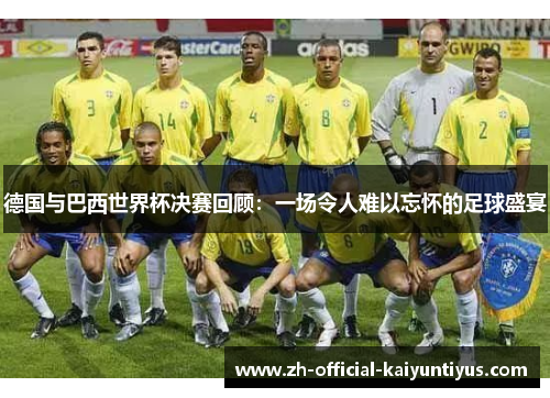 德国与巴西世界杯决赛回顾：一场令人难以忘怀的足球盛宴