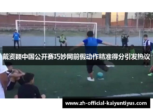 戴资颖中国公开赛巧妙网前假动作精准得分引发热议