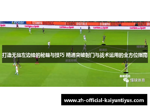 打造无敌左边锋的秘籍与技巧 精通突破射门与战术运用的全方位指南