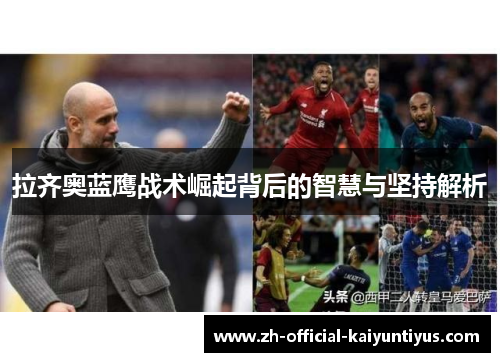 拉齐奥蓝鹰战术崛起背后的智慧与坚持解析 拉齐奥蓝鹰战术崛起背后的智慧与坚持解析