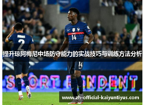提升琼阿梅尼中场防守能力的实战技巧与训练方法分析