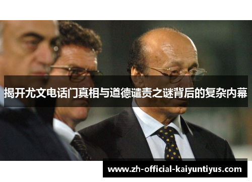 揭开尤文电话门真相与道德谴责之谜背后的复杂内幕