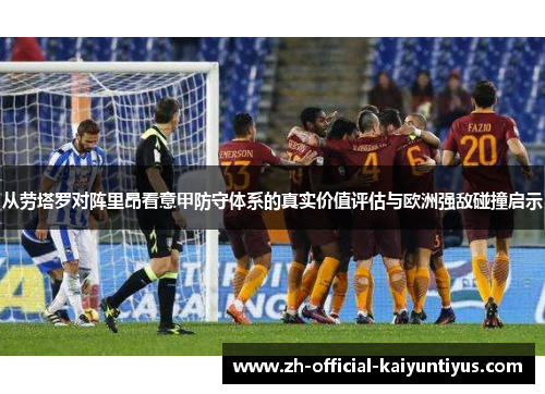 从劳塔罗对阵里昂看意甲防守体系的真实价值评估与欧洲强敌碰撞启示