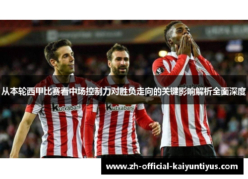 从本轮西甲比赛看中场控制力对胜负走向的关键影响解析全面深度 从本轮西甲比赛看中场控制力对胜负走向的关键影响解析全面深度