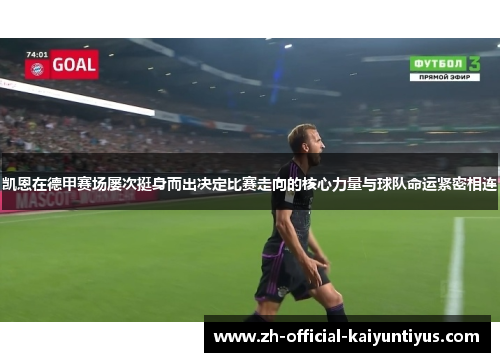 凯恩在德甲赛场屡次挺身而出决定比赛走向的核心力量与球队命运紧密相连