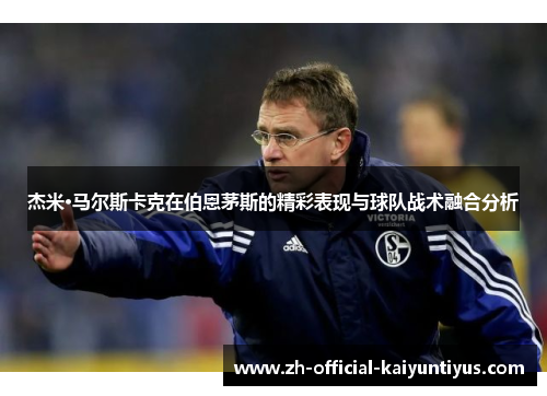 杰米·马尔斯卡克在伯恩茅斯的精彩表现与球队战术融合分析 杰米·马尔斯卡克在伯恩茅斯的精彩表现与球队战术融合分析