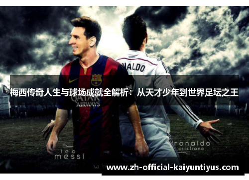 梅西传奇人生与球场成就全解析:从天才少年到世界足坛之王 梅西传奇人生与球场成就全解析:从天才少年到世界足坛之王