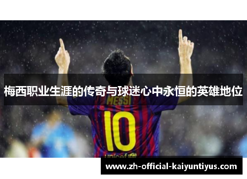 梅西职业生涯的传奇与球迷心中永恒的英雄地位