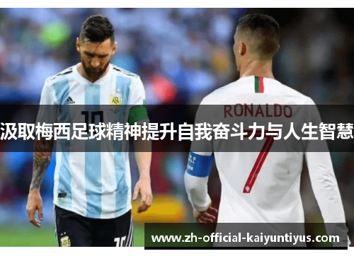 汲取梅西足球精神提升自我奋斗力与人生智慧 汲取梅西足球精神提升自我奋斗力与人生智慧
