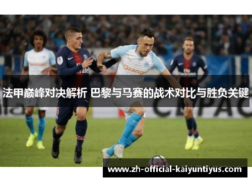 法甲巅峰对决解析 巴黎与马赛的战术对比与胜负关键
