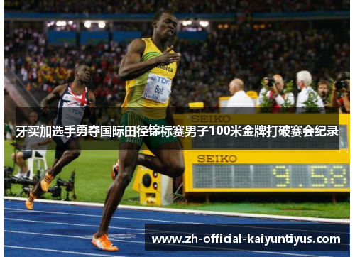 牙买加选手勇夺国际田径锦标赛男子100米金牌打破赛会纪录 牙买加选手勇夺国际田径锦标赛男子100米金牌打破赛会纪录