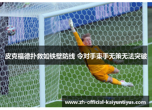 皮克福德扑救如铁壁防线 令对手束手无策无法突破
