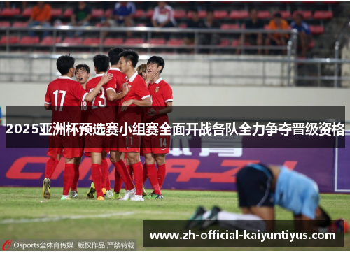 2025亚洲杯预选赛小组赛全面开战各队全力争夺晋级资格