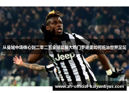 从曼城中场核心到二零二五金球奖最大热门罗德里如何统治世界足坛