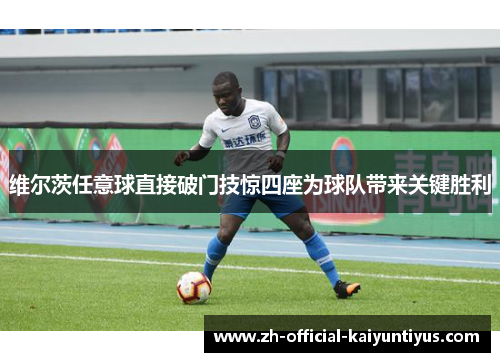 维尔茨任意球直接破门技惊四座为球队带来关键胜利