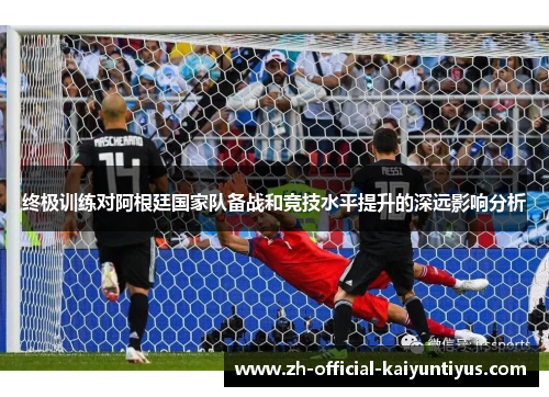 终极训练对阿根廷国家队备战和竞技水平提升的深远影响分析