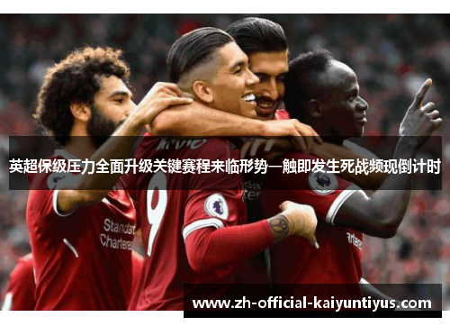 英超保级压力全面升级关键赛程来临形势一触即发生死战频现倒计时