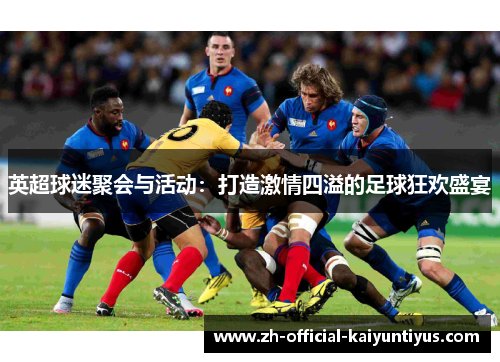 英超球迷聚会与活动：打造激情四溢的足球狂欢盛宴