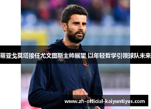 蒂亚戈莫塔接任尤文图斯主帅展望 以年轻哲学引领球队未来