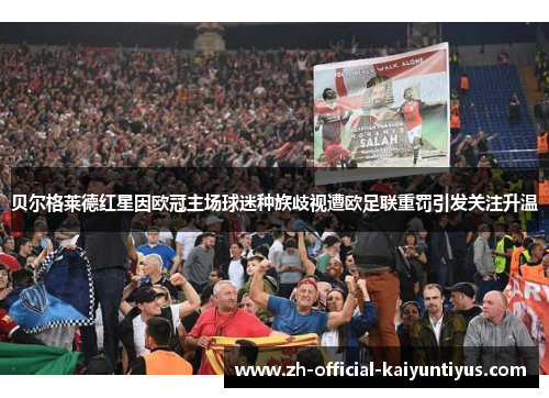贝尔格莱德红星因欧冠主场球迷种族歧视遭欧足联重罚引发关注升温