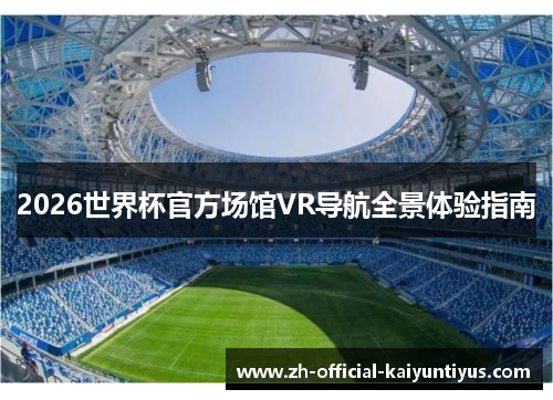 2026世界杯官方场馆VR导航全景体验指南 2026世界杯官方场馆VR导航全景体验指南