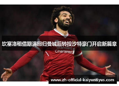 坎塞洛租借期满回归曼城后转投沙特豪门开启新篇章 坎塞洛租借期满回归曼城后转投沙特豪门开启新篇章